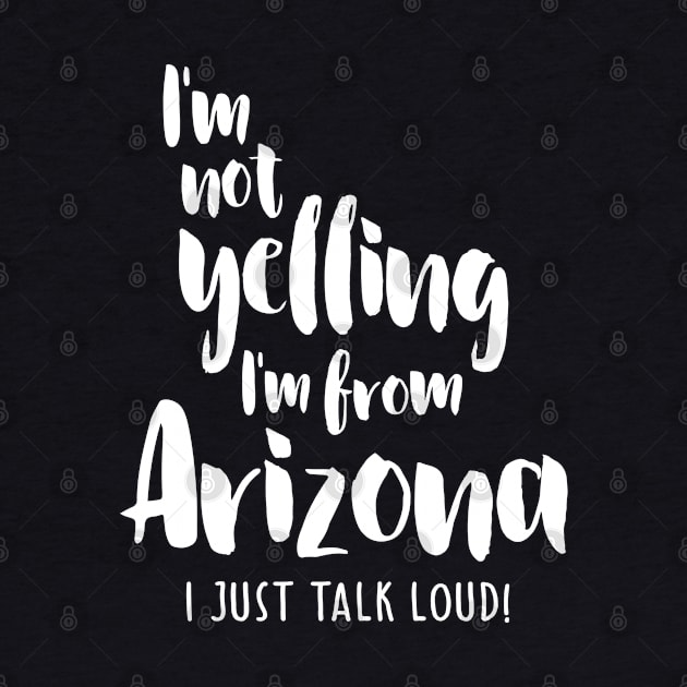 I'm Not Yelling! I'm From Arizona I Just Talk Loud! by cidolopez